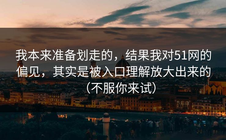 我本来准备划走的，结果我对51网的偏见，其实是被入口理解放大出来的（不服你来试）