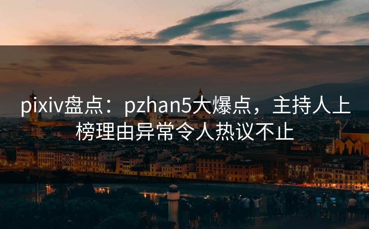 pixiv盘点：pzhan5大爆点，主持人上榜理由异常令人热议不止