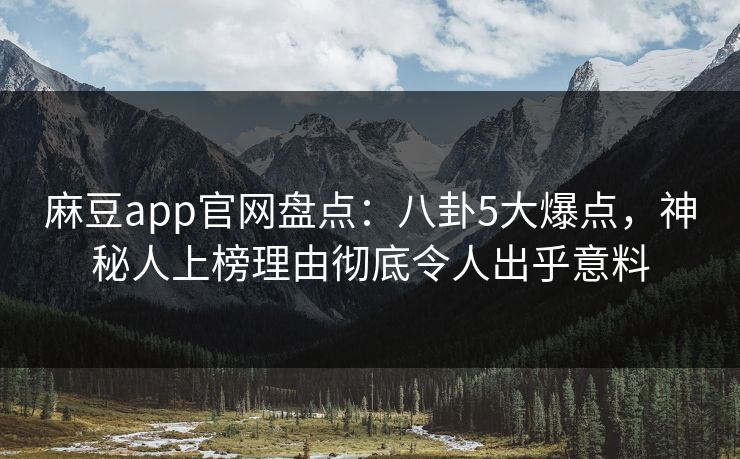 麻豆app官网盘点：八卦5大爆点，神秘人上榜理由彻底令人出乎意料