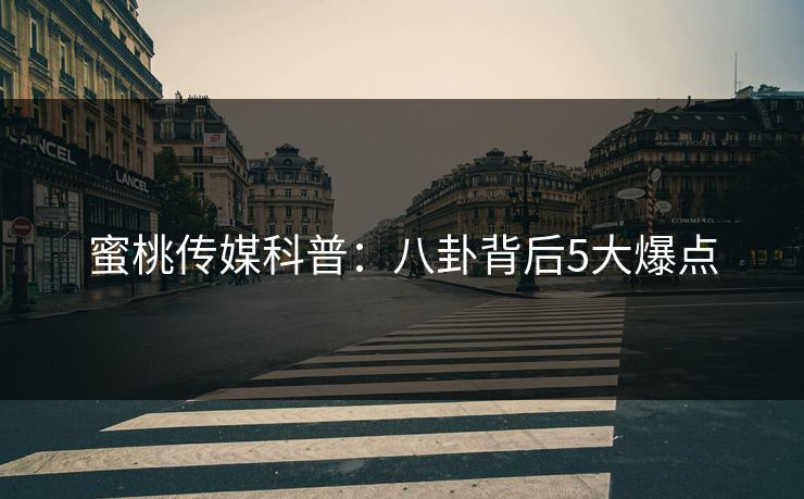 蜜桃传媒科普：八卦背后5大爆点