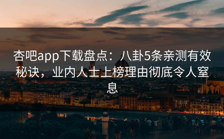 杏吧app下载盘点：八卦5条亲测有效秘诀，业内人士上榜理由彻底令人窒息