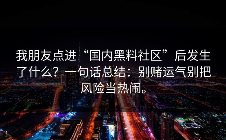 我朋友点进“国内黑料社区”后发生了什么？一句话总结：别赌运气别把风险当热闹。